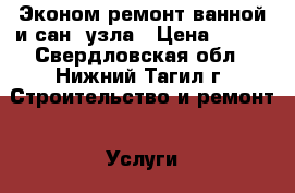 Эконом ремонт ванной и сан. узла › Цена ­ 300 - Свердловская обл., Нижний Тагил г. Строительство и ремонт » Услуги   